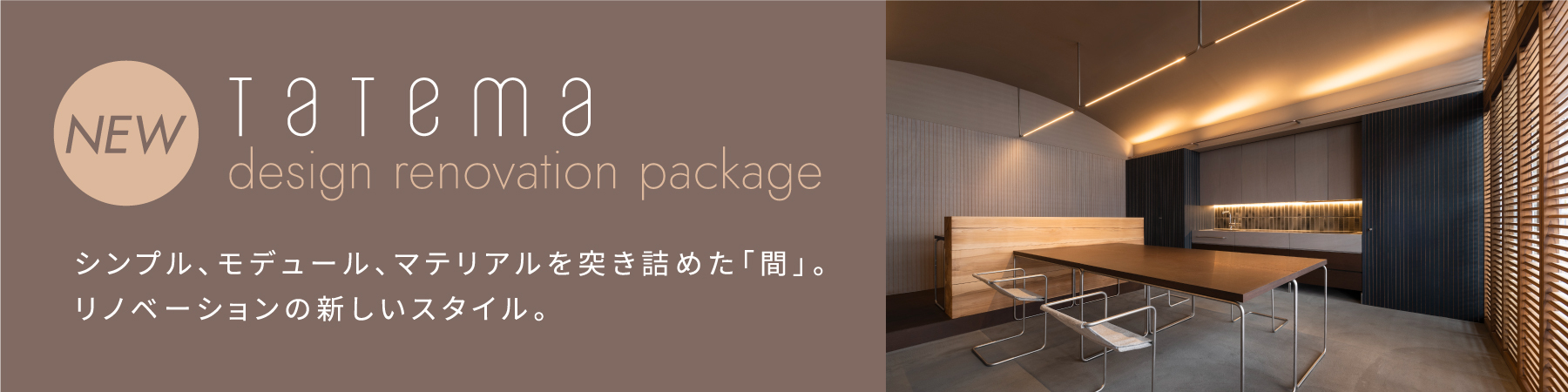 NEW tatema design renovation package シンプル、モデュール、マテリアルを突き詰めた「間」。リノベーションの新しいスタイル